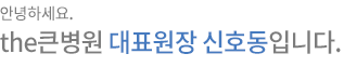 안녕하세요 the 큰병원 대표원장 신호동입니다.