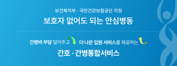 보건복지부 · 국민건강보험공단 지정 보호자 없어도 되는 안심병동 간병비 부담 덜어주고 더 나은 입원 서비스를 제공하는 간호 · 간병통합서비스